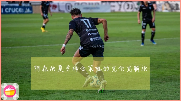阿森纳夏季转会策略的克伦克解读